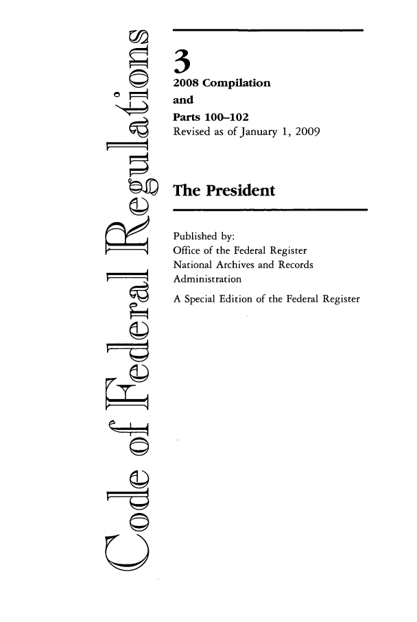 handle is hein.cfr/cfr2009003 and id is 1 raw text is: ©1
'4

Published by:
Office of the Federal Register
National Archives and Records
Administration
A Special Edition of the Federal Register

3
2008 Compilation
and
Parts 100-102
Revised as of January 1, 2009
The President



