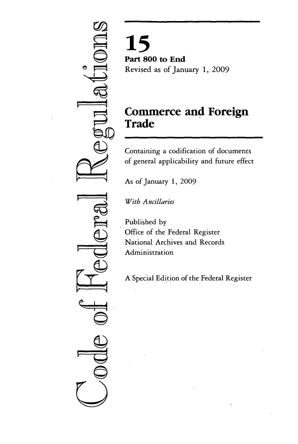 handle is hein.cfr/cfr2009047 and id is 1 raw text is: ©
©

15
Part 800 to End
Revised as of January 1, 2009
Commerce and Foreign
Trade
Containing a codification of documents
of general applicability and future effect
As of January 1, 2009
With Ancillaries
Published by
Office of the Federal Register
National Archives and Records
Administration
A Special Edition of the Federal Register

A
k       q
t      J
 --r-----
©


