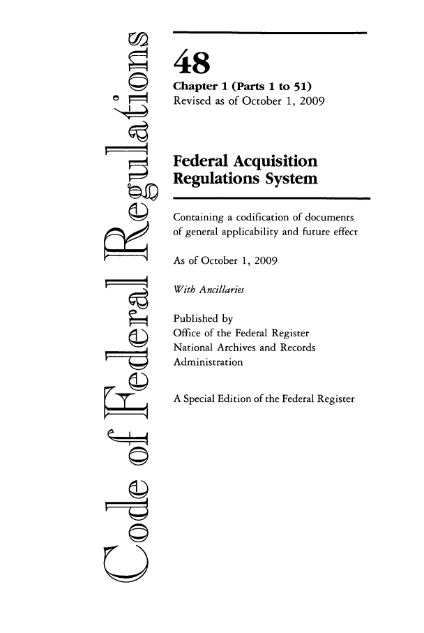 handle is hein.cfr/cfr2009200 and id is 1 raw text is: ri
ri
U

48
Chapter 1 (Parts 1 to 51)
Revised as of October 1, 2009
Federal Acquisition
Regulations System
Containing a codification of documents
of general applicability and future effect
As of October 1, 2009
With Ancillaries
Published by
Office of the Federal Register
National Archives and Records
Administration
A Special Edition of the Federal Register


