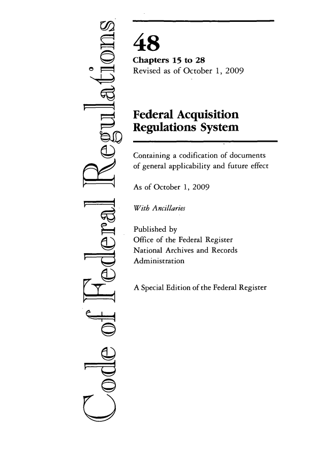 handle is hein.cfr/cfr2009205 and id is 1 raw text is: 7 '
QII
U

48
Chapters 15 to 28
Revised as of October 1, 2009
Federal Acquisition
Regulations System
Containing a codification of documents
of general applicability and future effect
As of October 1, 2009
With Ancillaries
Published by
Office of the Federal Register
National Archives and Records
Administration
A Special Edition of the Federal Register


