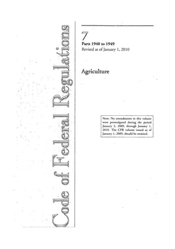handle is hein.cfr/cfr2010020 and id is 1 raw text is: 7
Parts 1940 to 1949
Revised as of January 1, 2010
Agickdtec

Note: No amendments to this volume
were promulgated during the period
January 2, 2009, through January 1,
2010. The CFR volume issued as of
January 1, 2009, should be retained.


