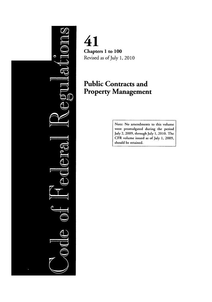 handle is hein.cfr/cfr2010171 and id is 1 raw text is: 41
Chapters 1 to 100
Revised as of July 1, 2010
Public Contracts and
Property Management

Note: No amendments to this volume
were promulgated during the period
July 2, 2009, through July 1, 2010. The
CFR volume issued as of July 1, 2009,
should be retained.


