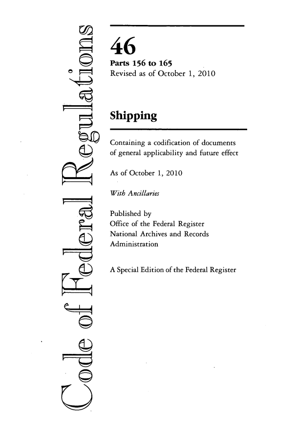 handle is hein.cfr/cfr2010192 and id is 1 raw text is: ri

46
Parts 156 to 165
Revised as of October 1, 2010
Shipping
Containing a codification of documents
of general applicability and future effect
As of October 1, 2010
With Ancillaries
Published by
Office of the Federal Register
National Archives and Records
Administration
A Special Edition of the Federal Register

~II4
U


