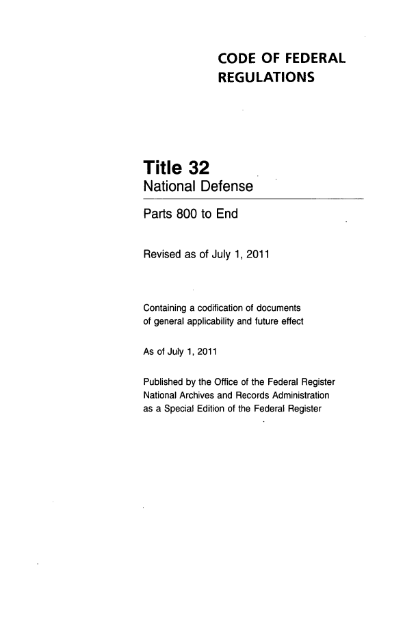 handle is hein.cfr/cfr2011124 and id is 1 raw text is: CODE OF FEDERAL
REGULATIONS
Title 32
National Defense
Parts 800 to End
Revised as of July 1, 2011
Containing a codification of documents
of general applicability and future effect
As of July 1, 2011
Published by the Office of the Federal Register
National Archives and Records Administration
as a Special Edition of the Federal Register


