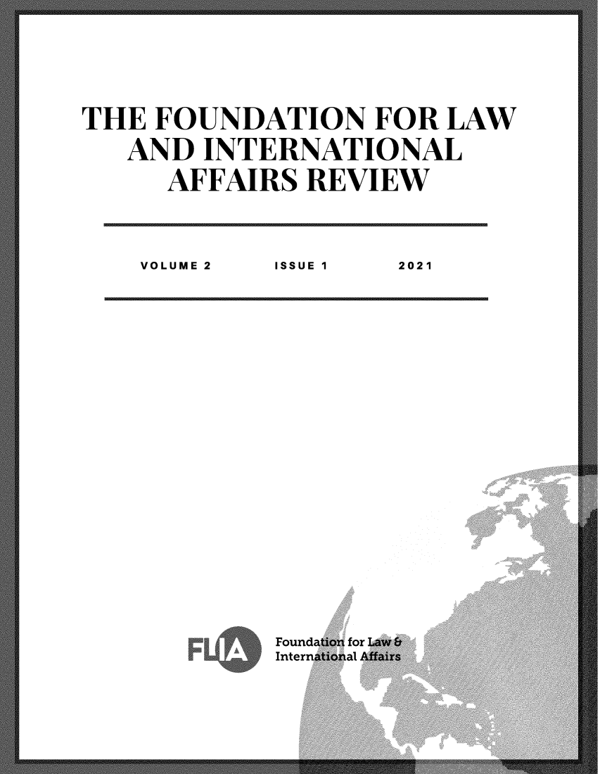 handle is hein.chinalaw/flia0002 and id is 1 raw text is: THE FOUNDATION FOR LAW
AND INTERNATIONAL
AFFAIRS REVIEW
VOLUME 2  ISSUE 1  2021

A

Found
Intern


