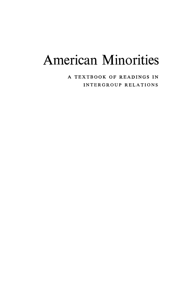 handle is hein.civil/amntxtb0001 and id is 1 raw text is: 











American Minorities


     A TEXTBOOK OF READINGS IN
         INTERGROUP RELATIONS


