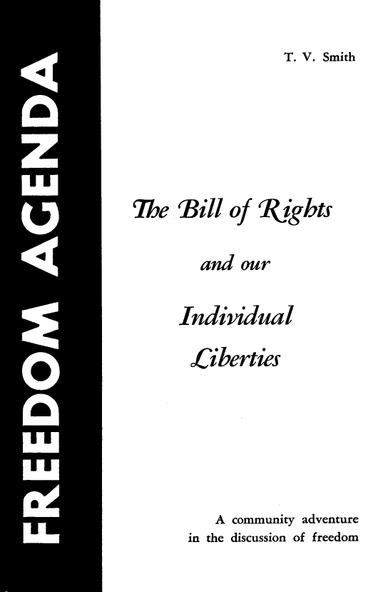 handle is hein.civil/blrivl0001 and id is 1 raw text is: 
T. V. Smith


The Bill of Rights

        and our

     Indiv'dual

       Liberties






          A community adventure
       in the discussion of freedom


