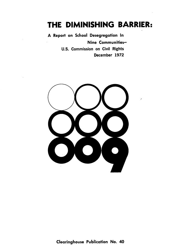 handle is hein.civil/dmsbrrr0001 and id is 1 raw text is: 



THE DIMINISHING BARRIER:

A Report on School Desegregation In
                Nine Communities-
      U.S. Commission on Civil Rights
                  December 1972


Clearinghouse Publication No. 40


