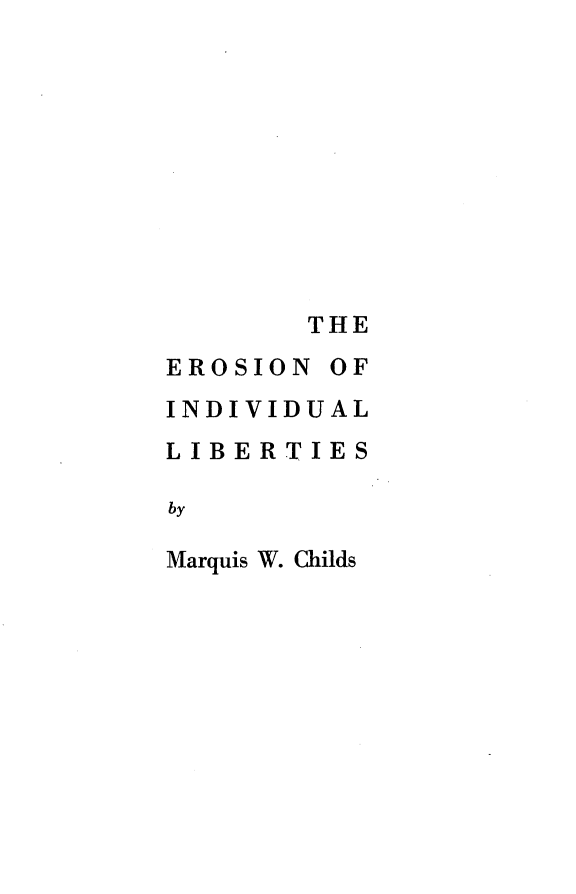 handle is hein.civil/eroilib0001 and id is 1 raw text is: THE
EROSION OF
INDIVIDUAL
LIBERTIES
by
Marquis W. Childs


