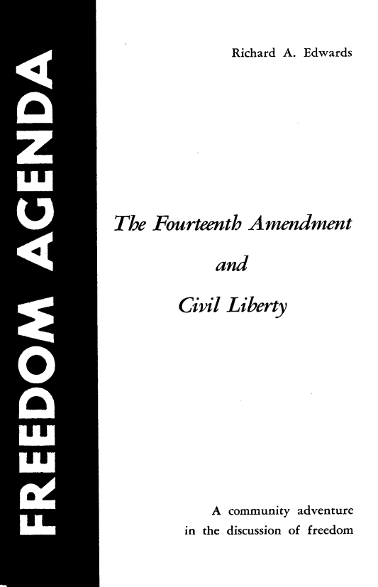 handle is hein.civil/facl0001 and id is 1 raw text is: 

Richard A. Edwards


The Fourteenth Amendment

             and

        Civil Liberty


    A community adventure
in the discussion of freedom


