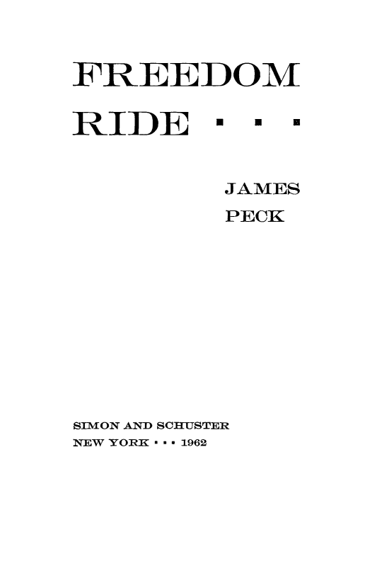 handle is hein.civil/freedmr0001 and id is 1 raw text is: 



FREEDOM


RIDE *


*  *


          JAMES
          PECK











SIMON AND SCHUSTER
NEW YORK * * * 1962


