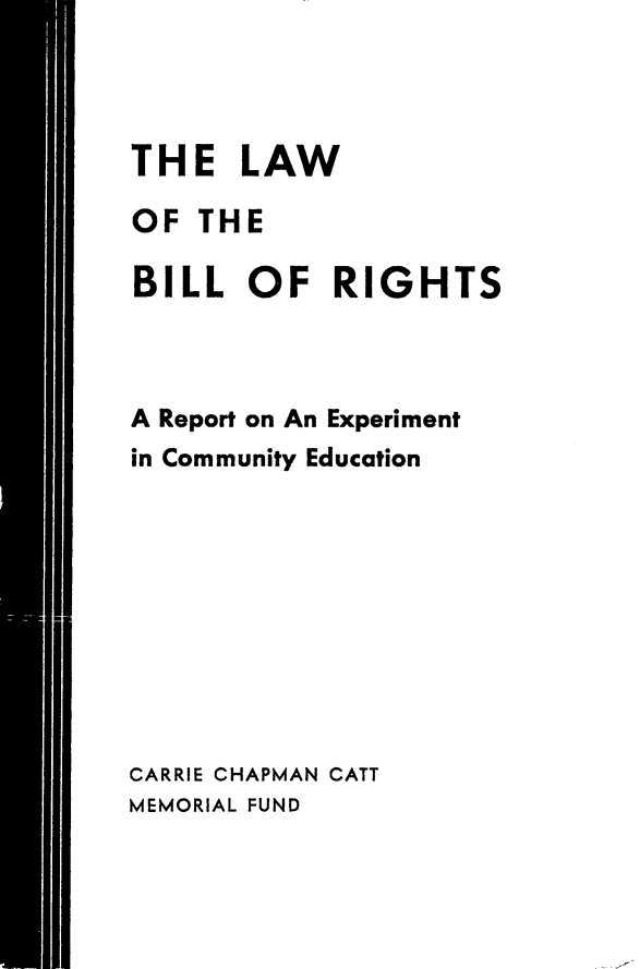 handle is hein.civil/lwblrt0001 and id is 1 raw text is: 




THE LAW

OF THE

BILL OF RIGHTS



A Report on An Experiment
in Community Education










CARRIE CHAPMAN CATT
MEMORIAL FUND


