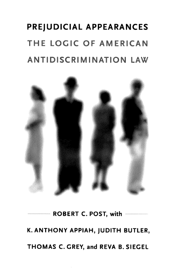handle is hein.civil/prejuapcd0001 and id is 1 raw text is: 

PREJUDICIAL APPEARANCES

THE  LOGC  OF  AMERICAN

ANTIDSCRIMINATION LAW


     ROBERT C. POST, with

K. ANTHONY APPIAH, JUDITH BUTLER,

THOMAS C. GREY, and REVA B. SIEGEL



