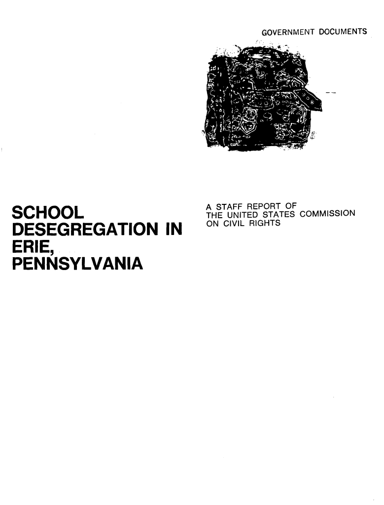 handle is hein.civil/scderie0001 and id is 1 raw text is: 
GOVERNMENT DOCUMENTS


SCHOOL
DESEGREGATION IN
ERIE,
PENNSYLVANIA


A STAFF REPORT OF
THE UNITED STATES COMMISSION
ON CIVIL RIGHTS


