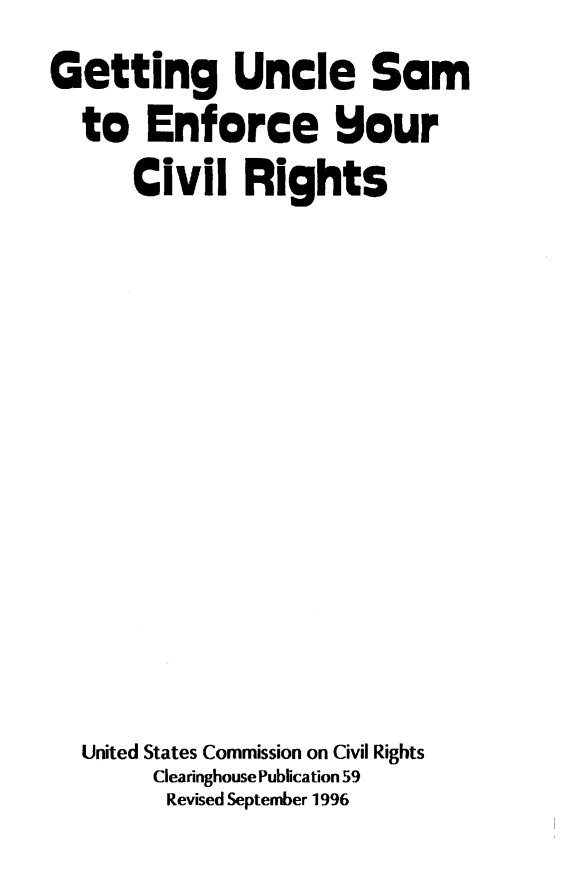 handle is hein.civil/usccst0001 and id is 1 raw text is: 
Getting Uncle Sam
  to   Enforce sour
      Civil Rights












  United States Commission on Civil Rights
        Clearinghouse Publication 59
        Revised September 1996


