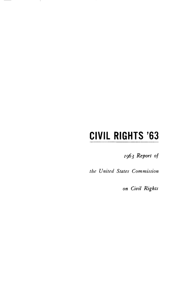 handle is hein.civil/usccuk0001 and id is 1 raw text is: 




















CIVIL RIGHTS '63


            1963 Report of

the United States Commission


            on Civil Rights


