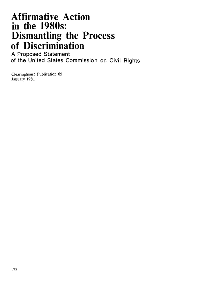 handle is hein.civil/usccvx0001 and id is 1 raw text is: 
Affirmative Action
in the 1980s:
Dismantling the Process
of Discrimination
A Proposed Statement
of the United States Commission on Civil Rights
Clearinghouse Publication 65
January 1981


