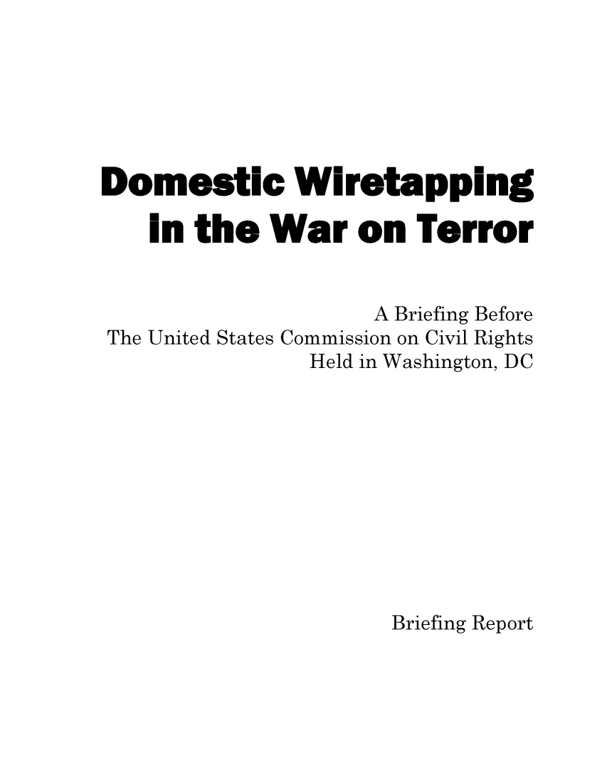 handle is hein.civil/usccxu0001 and id is 1 raw text is: 






Domestic Wiretapping

   in the War on Terror


                    A Briefing Before
The United States Commission on Civil Rights
               Held in Washington, DC











                     Briefing Report


