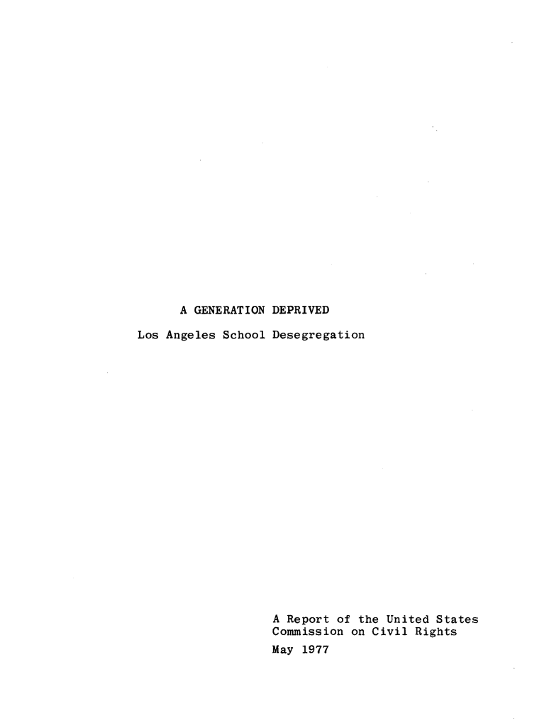 handle is hein.civil/usccyu0001 and id is 1 raw text is: 























      A GENERATION DEPRIVED

Los Angeles School Desegregation






















                   A Report of the United States
                   Commission on Civil Rights
                   May 1977


