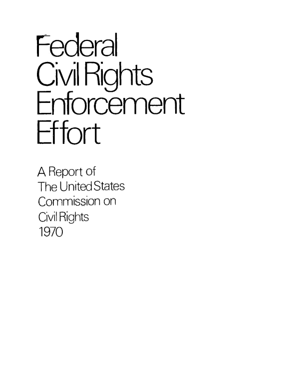 handle is hein.civil/uscczk0001 and id is 1 raw text is: 

Federal

Civil Rights

Enforcement

Effort

A Report of
The United States
Commission on
Civil Rights
1970


