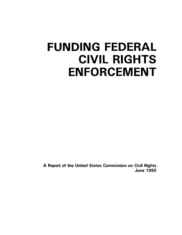 handle is hein.civil/uscczx0001 and id is 1 raw text is: 


FUNDING FEDERAL
        CIVIL   RIGHTS
      ENFORCEMENT






A Report of the United States Commission on Civil Rights
                     June 1995



