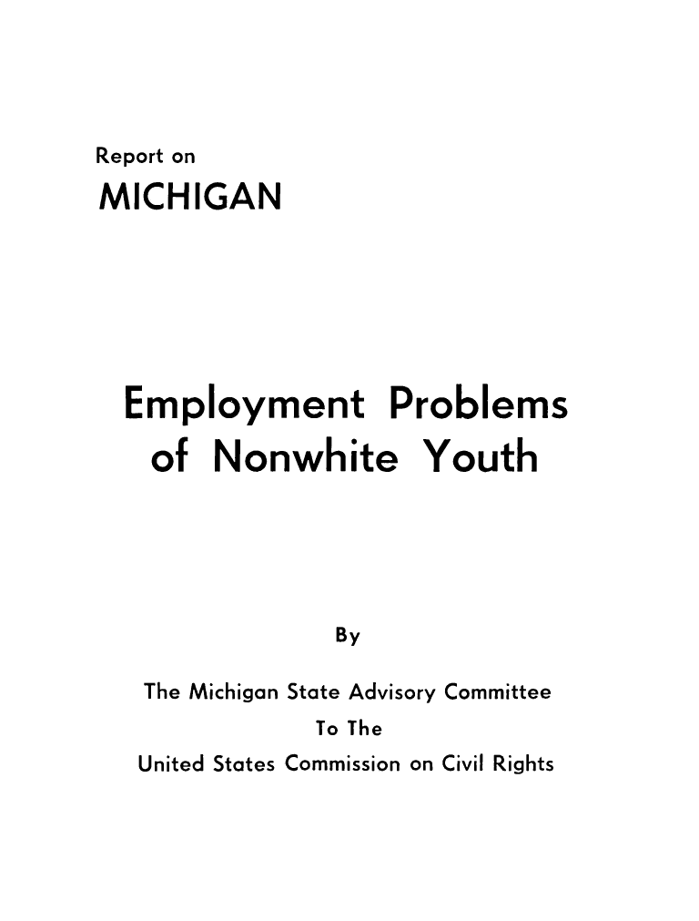 handle is hein.civil/uscdbo0001 and id is 1 raw text is: 




Report on


MICHIGAN







  Employment Problems

  of   Nonwhite Youth






               By

   The Michigan State Advisory Committee


To The


United States Commission on Civil Rights


