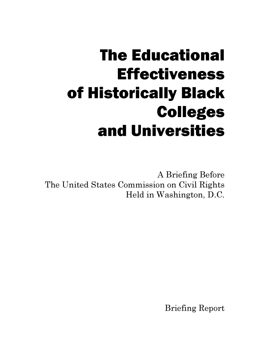 handle is hein.civil/uscdfl0001 and id is 1 raw text is: 

         The Educational
            Effectiveness
    of Historically Black
                  Colleges
         and Universities

                  A Briefing Before
The United States Commission on Civil Rights
             Held in Washington, D.C.


Briefing Report


