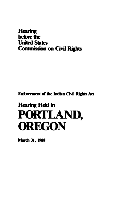 handle is hein.civil/uscdfy0001 and id is 1 raw text is: 



Hearing
before the
United States
Comnnision on Cvil Rights






Enforcement of the Indian Ovil Rights Act

Hearing Held in

PORTLAND,

OREGON


March 31, 1988


