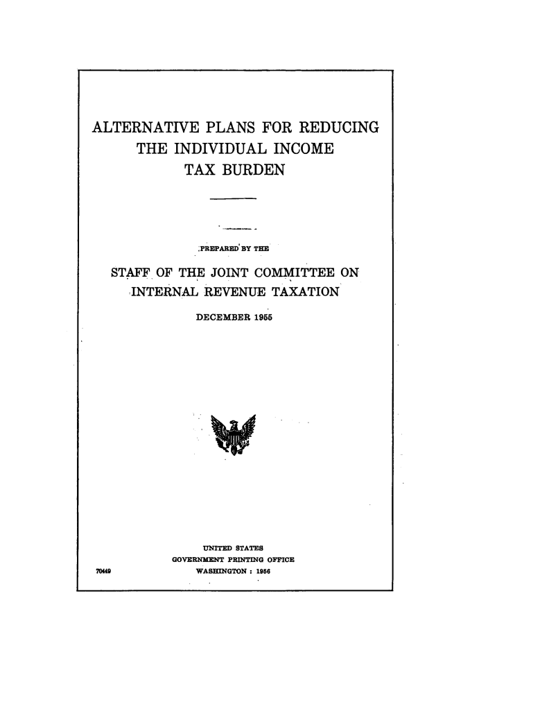 handle is hein.comprint/altnave0001 and id is 1 raw text is: 









ALTERNATIVE PLANS FOR REDUCING

      THE  INDIVIDUAL INCOME

             TAX  BURDEN





               .PREPARED BY THE

   STAFF OF THE JOINT COMMITTEE   ON
     -INTERNAL REVENUE   TAXATION

              DECEMBER 1955



















              UNITED STATES
           GOVERNMENT PRINTING OFFICE
 7049         WASHINGTON : 1956


