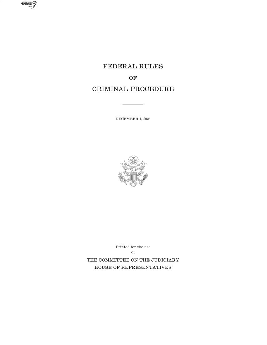 handle is hein.comprint/cmpmtdaabfr0001 and id is 1 raw text is: 












FEDERAL RULES


             OF

  CRIMINAL   PROCEDURE





         DECEMBER 1, 2023












             IIIIII













         Printed for the use
             of
THE COMMITTEE ON THE JUDICIARY
  HOUSE OF REPRESENTATIVES


