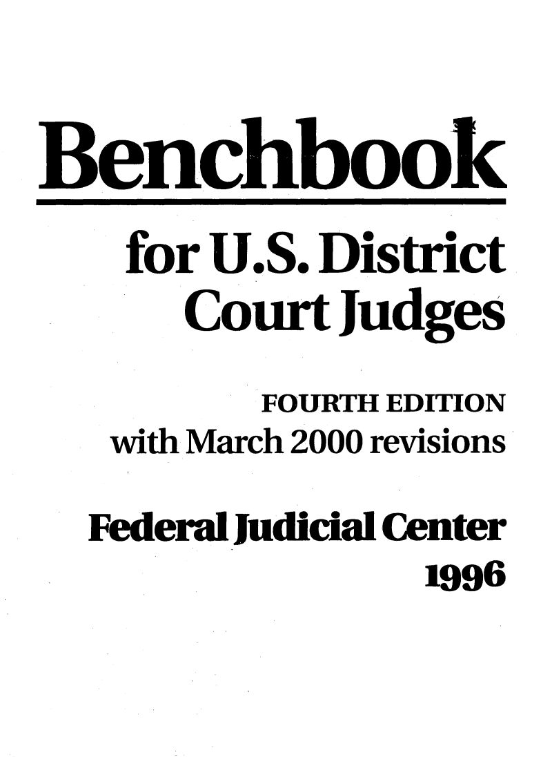 handle is hein.congcourts/bcnusds0001 and id is 1 raw text is: 


Benchbook

    for U.S. District
      Court  Judges

         FOURTH EDITION
   with March 2000 revisions

   Federal Judicial Center
                1996


