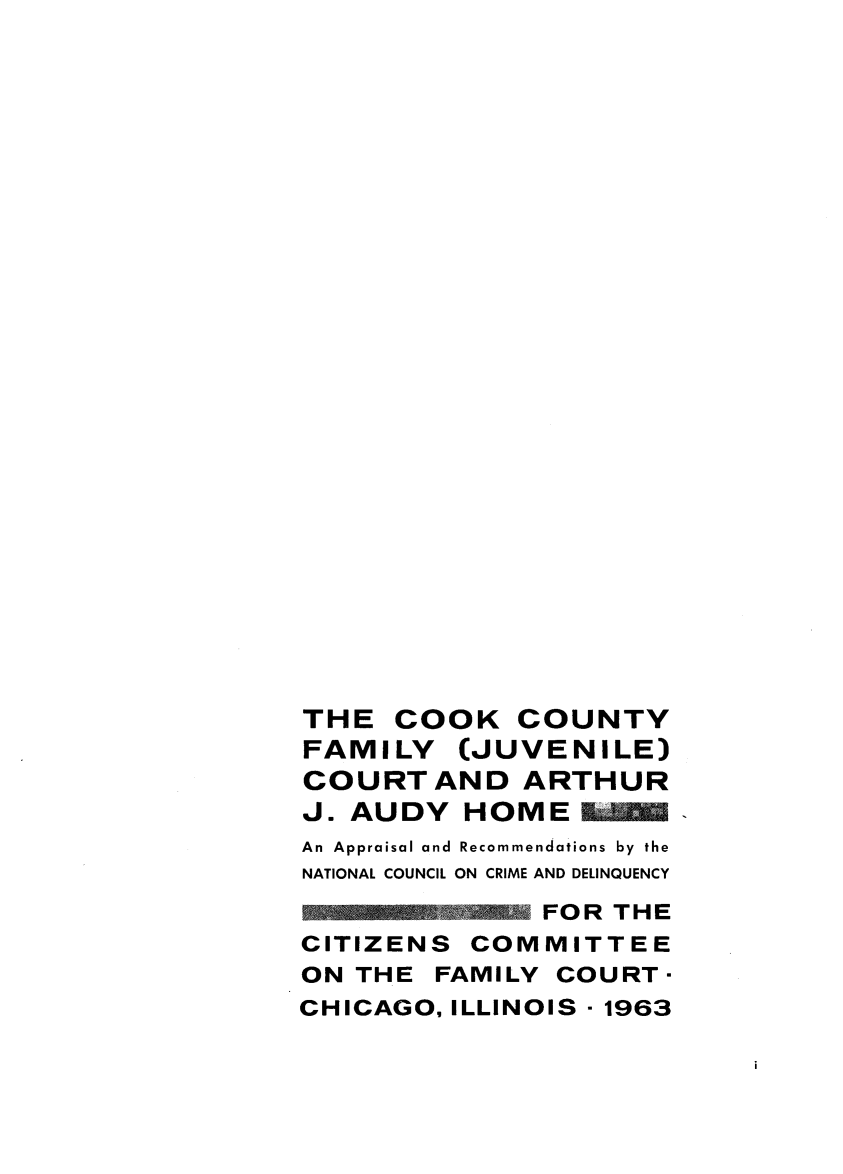 handle is hein.congcourts/ccfjc0001 and id is 1 raw text is: 


























THE   COOK   COUNTY
FAMILY   (JUVENILE)
COURT   AND  ARTHUR
J. AUDY   HOME
An Appraisal and Recommendations by the
NATIONAL COUNCIL ON CRIME AND DELINQUENCY
         i 220=FO0R TH E
CITIZENS  COMMITTEE
ON THE  FAMILY COURT  -
CHICAGO, ILLINOIS - 1963


