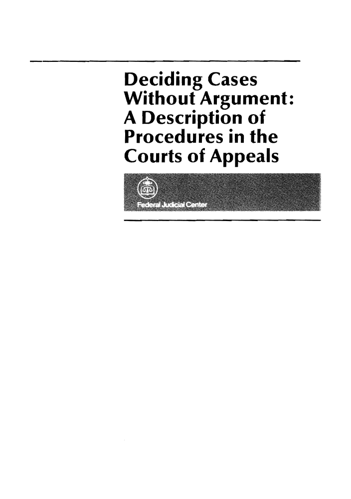 handle is hein.congcourts/dcasppe0001 and id is 1 raw text is: Deciding Cases
Without Argument:
A Description of
Procedures in the
Courts of Appeals


