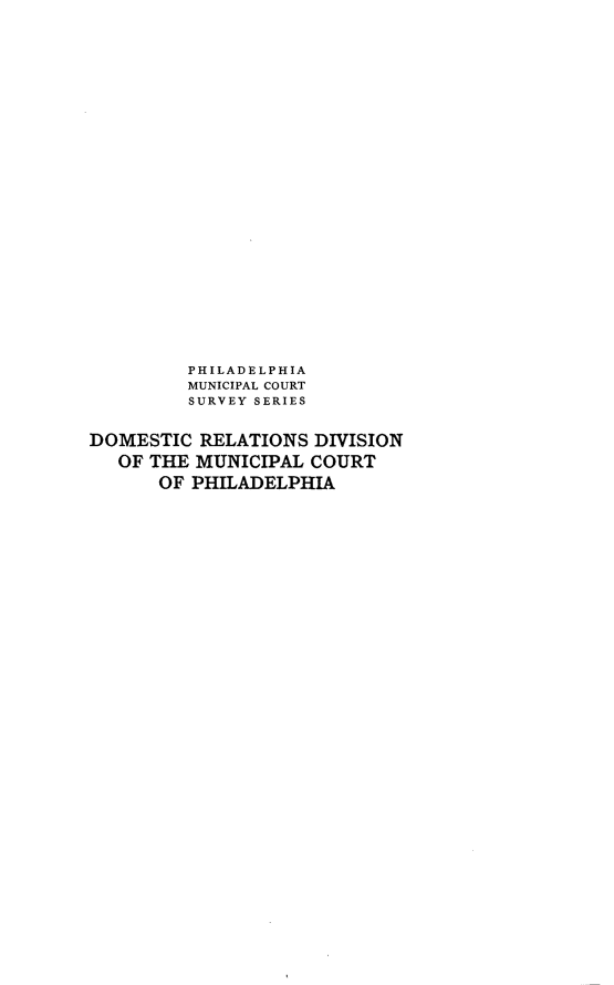 handle is hein.congcourts/dcrsdnoml0001 and id is 1 raw text is: 























         PHILADELPHIA
         MUNICIPAL COURT
         SURVEY SERIES


DOMESTIC  RELATIONS  DIVISION
   OF THE MUNICIPAL COURT
      OF PHILADELPHIA


