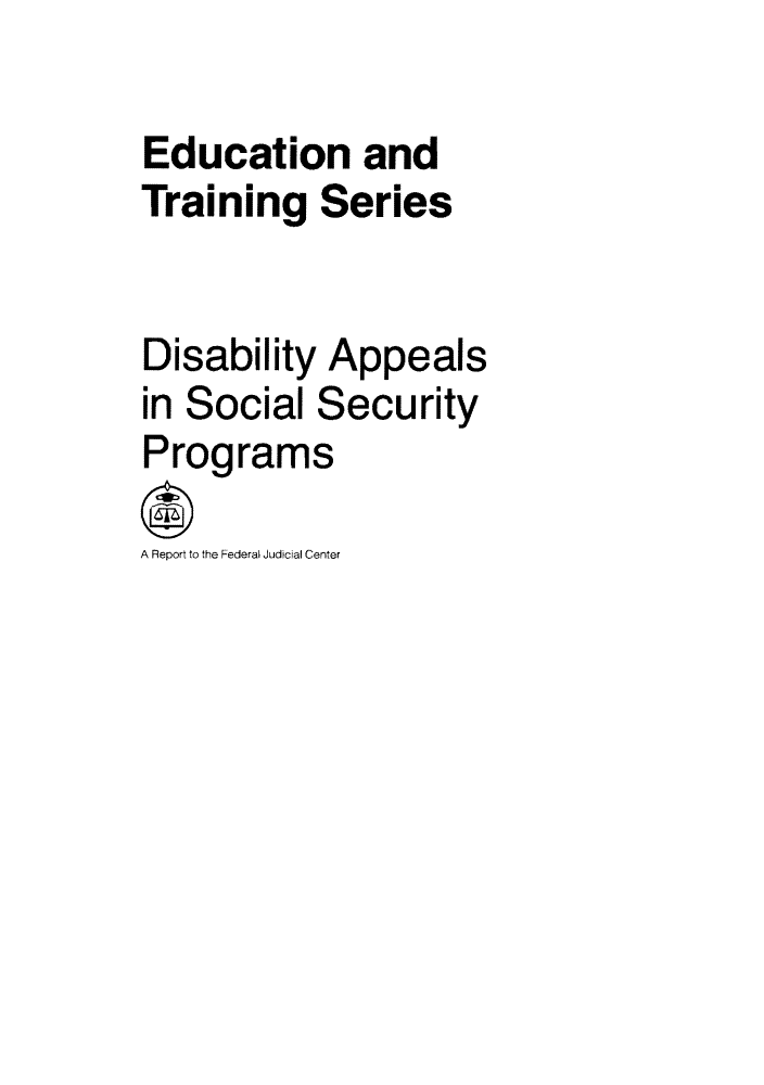 handle is hein.congcourts/disapps0001 and id is 1 raw text is: Education and
Training Series
Disability Appeals
in Social Security
Programs
A Report to the Federal Judicial Center


