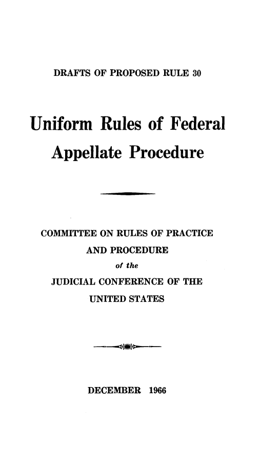 handle is hein.congcourts/dprur0001 and id is 1 raw text is: 




DRAFTS OF PROPOSED RULE 30


Uniform Rules of Federal

   Appellate Procedure





   COMMITTEE ON RULES OF PRACTICE
        AND PROCEDURE
             of the
   JUDICIAL CONFERENCE OF THE
         UNITED STATES


DECEMBER 1966


