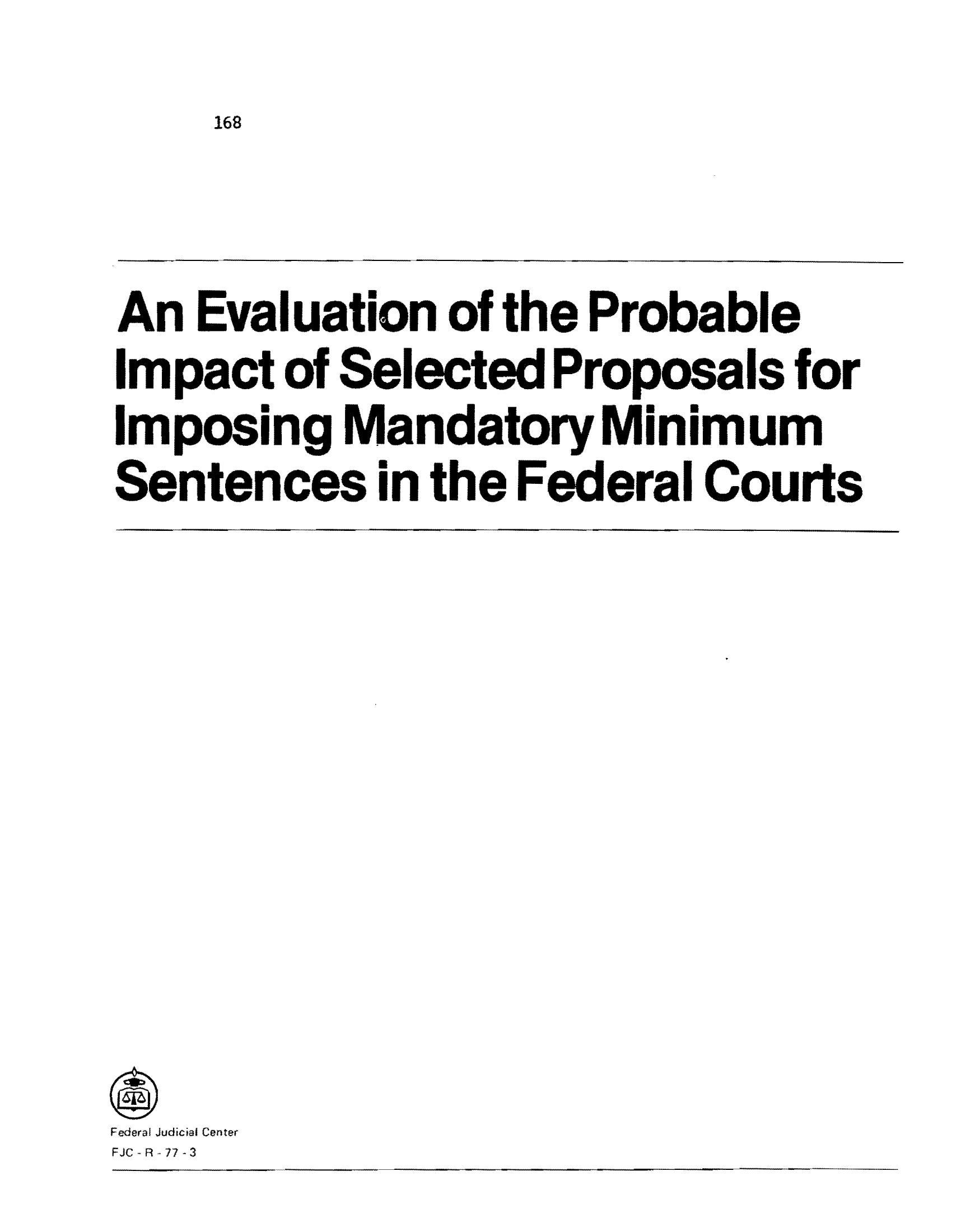 handle is hein.congcourts/eproimse0001 and id is 1 raw text is: 168

An Evaluation of the Probable
Impact of Selected Proposals for
Imposing Mandatory Minimum
Sentences in the Federal Courts

Federal Judicial Center
EJO  R -77- 3


