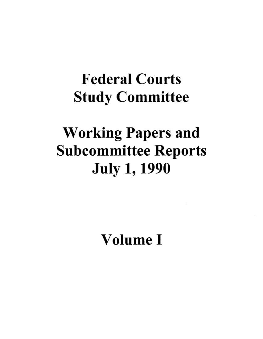 handle is hein.congcourts/fcscwps0001 and id is 1 raw text is: Federal Courts
Study Committee
Working Papers and
Subcommittee Reports
July 1, 1990
Volume I


