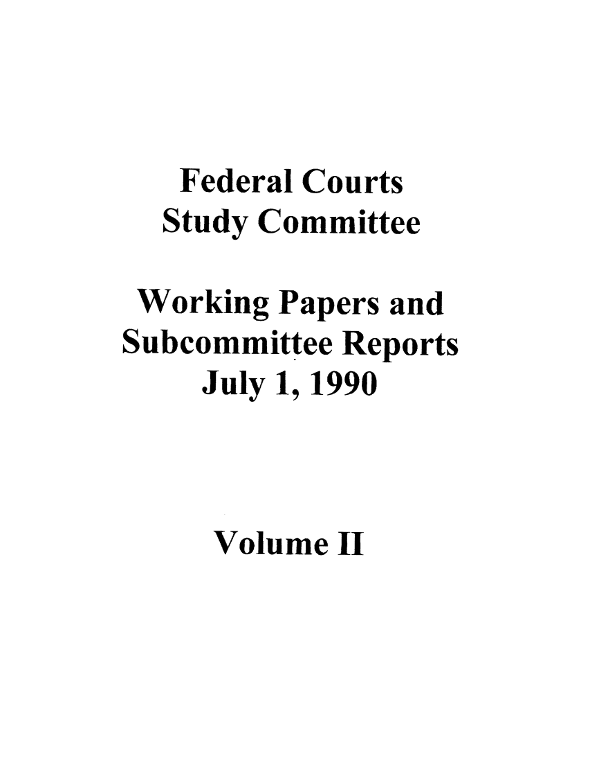 handle is hein.congcourts/fcscwps0002 and id is 1 raw text is: Federal Courts
Study Committee
Working Papers and
Subcommittee Reports
July 1, 1990
Volume II


