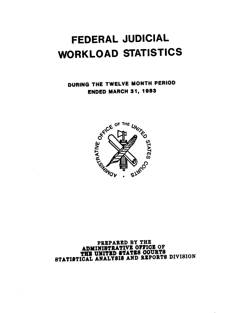 handle is hein.congcourts/fjucslosta0010 and id is 1 raw text is: 




    FEDERAL JUDICIAL

 WORKLOAD STATISTICS



   DURING THE TWELVE MONTH PERIOD
        ENDED MARCH 31, 1983




















          PREPARED BY THE
      ADMINIDTRATJV OPYICI OF
      'flO UNIE grAraS Q01U178
STATISTICAL ANALYSIS AND REPORTS DIVISION


