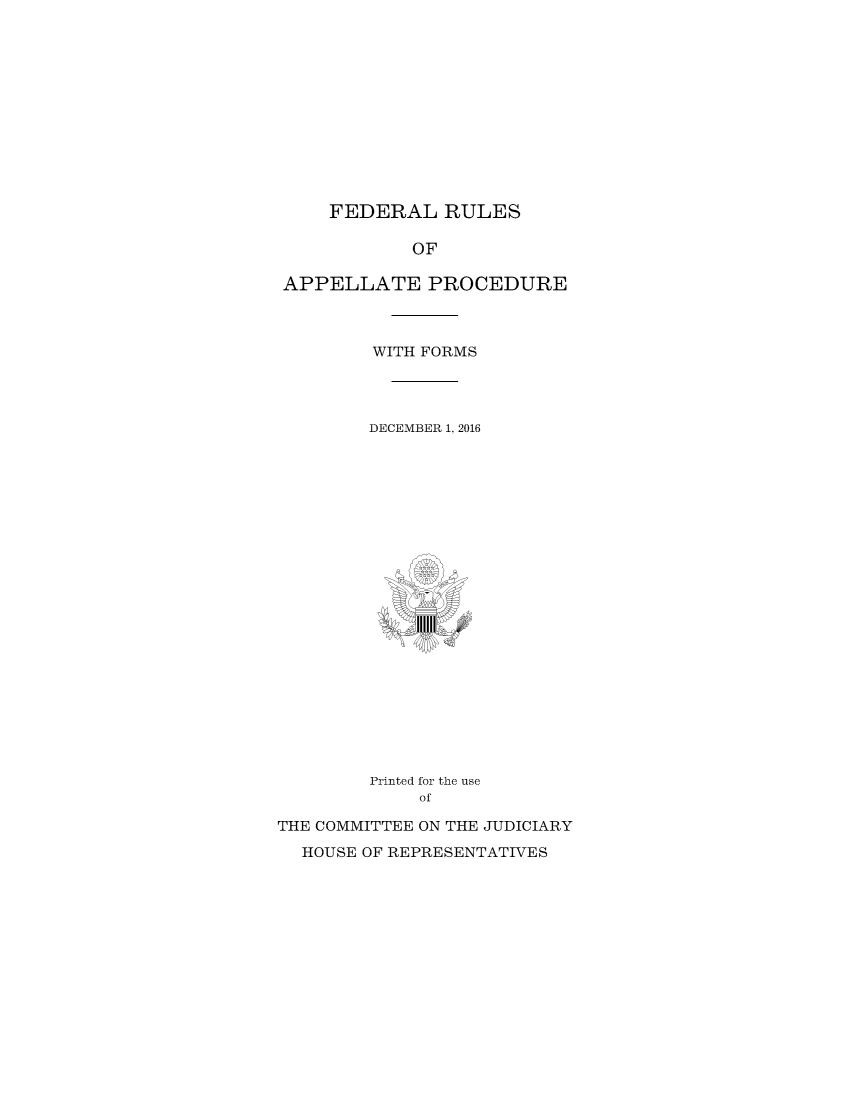 handle is hein.congcourts/frullatrms2016 and id is 1 raw text is: 













FEDERAL   RULES


            OF

APPELLATE PROCEDURE



         WITH FORMS




         DECEMBER 1, 2016























         Printed for the use
             of

THE COMMITTEE ON THE JUDICIARY

  HOUSE OF REPRESENTATIVES


