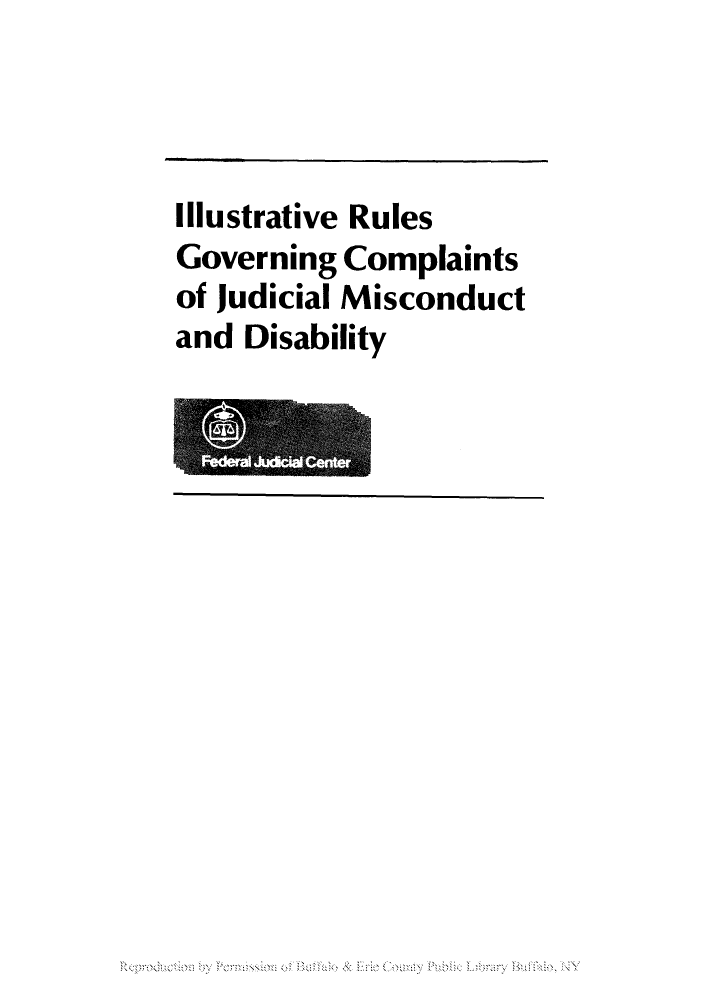 handle is hein.congcourts/illrucom0001 and id is 1 raw text is: Illustrative Rules
Governing Complaints
of Judicial Misconduct
and Disability

Reproduciion by Permission of Buffalo & Eile County Public L;brary Bufhio, NY


