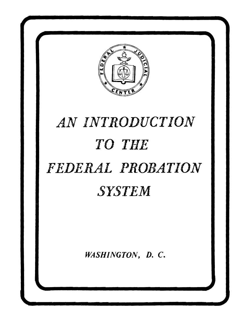 handle is hein.congcourts/infprsys0001 and id is 1 raw text is: AN INTRODUCTION
TO THE
FEDERAL PROBATION
SYSTEM

WASHINGTON,

D. C.


