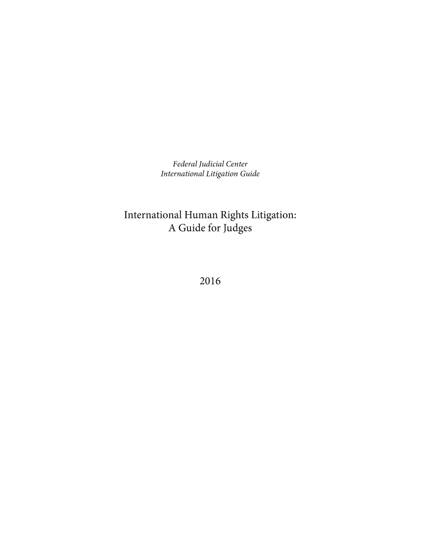 handle is hein.congcourts/inthurlg0001 and id is 1 raw text is: 














            Federal Judicial Center
         International Litigation Guide



International Human Rights Litigation:
           A Guide  for Judges




                  2016


