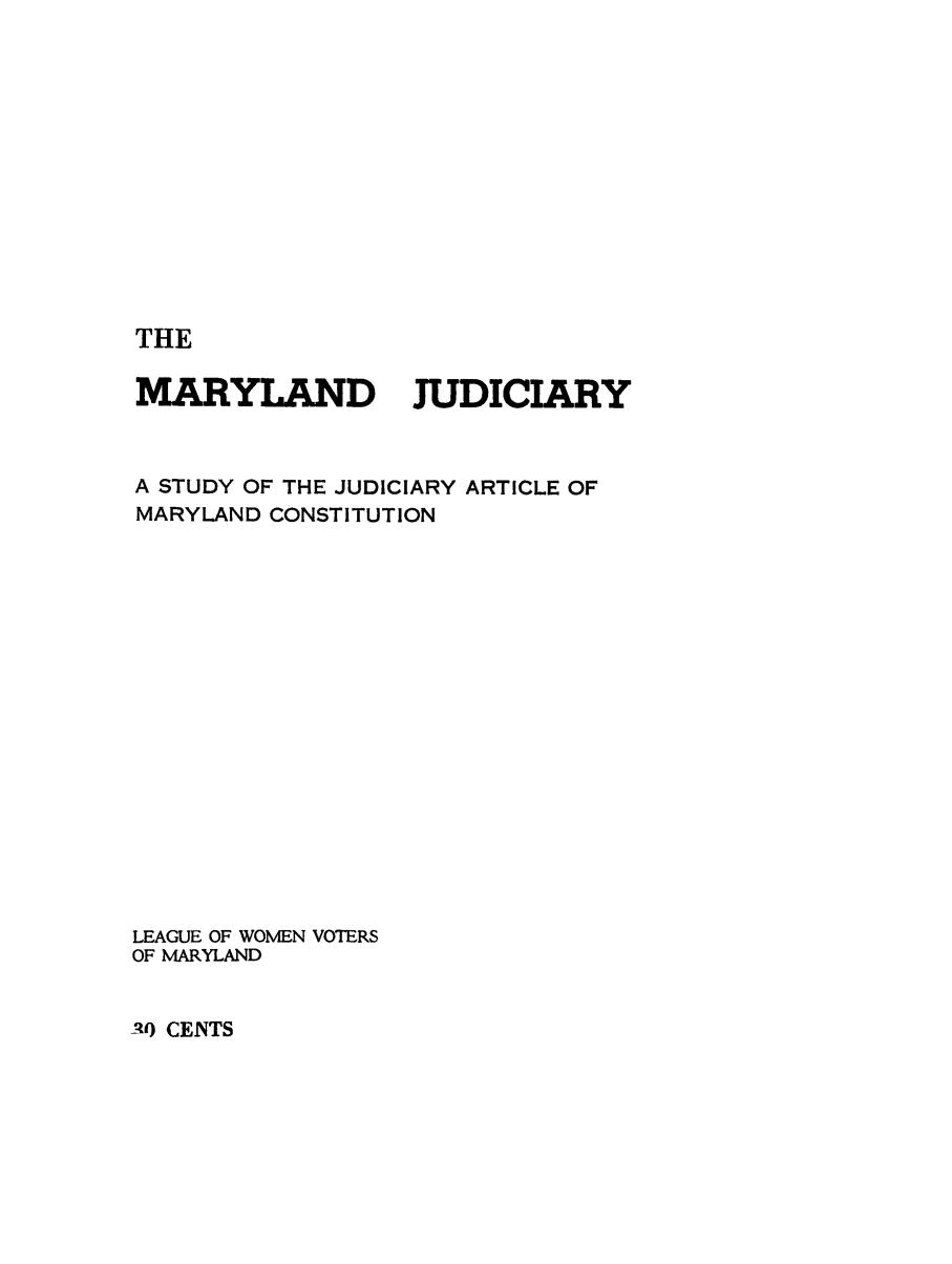 handle is hein.congcourts/marylj0001 and id is 1 raw text is: 













THE


MARYLAND


JUDICIARY


A STUDY OF THE JUDICIARY ARTICLE OF
MARYLAND CONSTITUTION


















LEAGUE OF WOMEN VOTERS
OF MARYLAND


Af) CENTS


