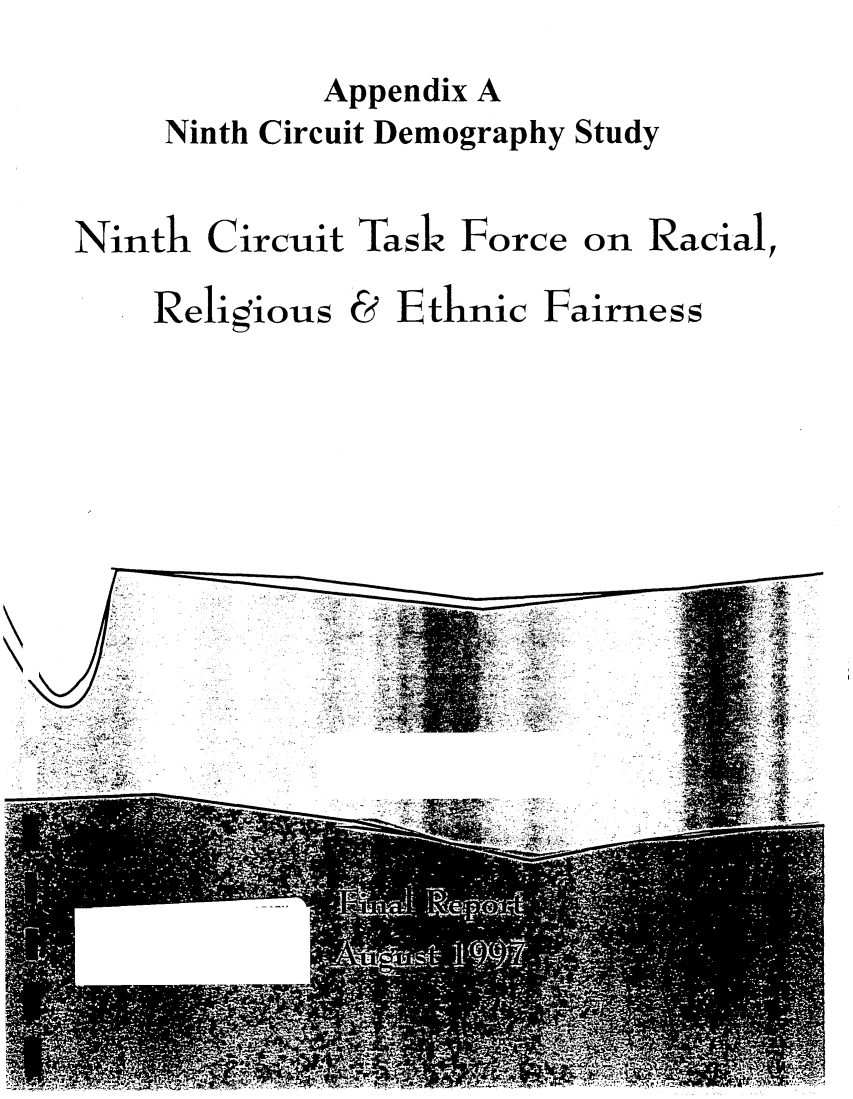 handle is hein.congcourts/ninctkrrethf0002 and id is 1 raw text is: 
        Appendix A
Ninth Circuit Demography Study


Ninth


Circuit


Task Force on Racial,


Religious


&


Ethnic


Fairness


