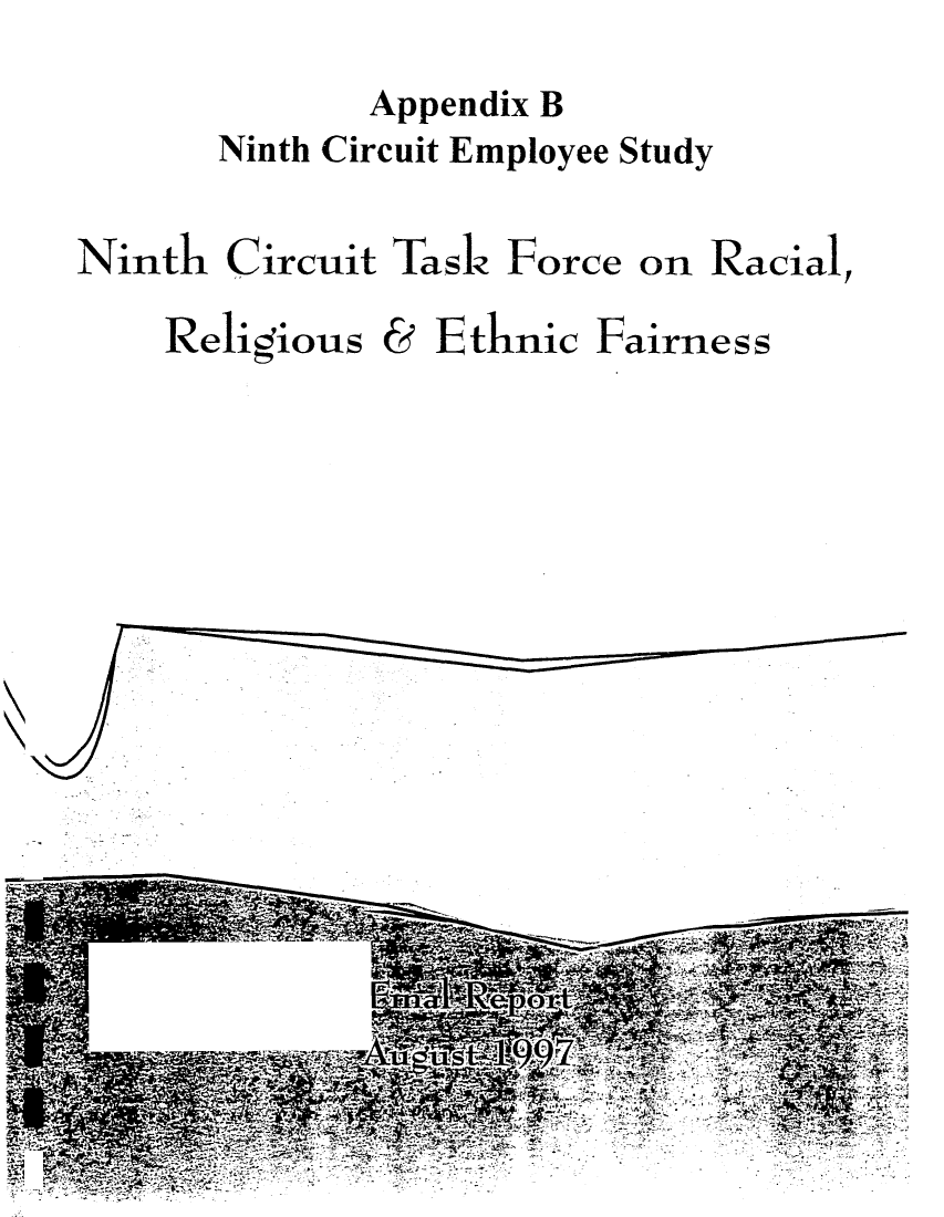 handle is hein.congcourts/ninctkrrethf0003 and id is 1 raw text is: 
       Appendix B
Ninth Circuit Employee Study


Ninth


Circuit


Task


Force


on Racial,


Religious


&


Ethnic


Fairness


