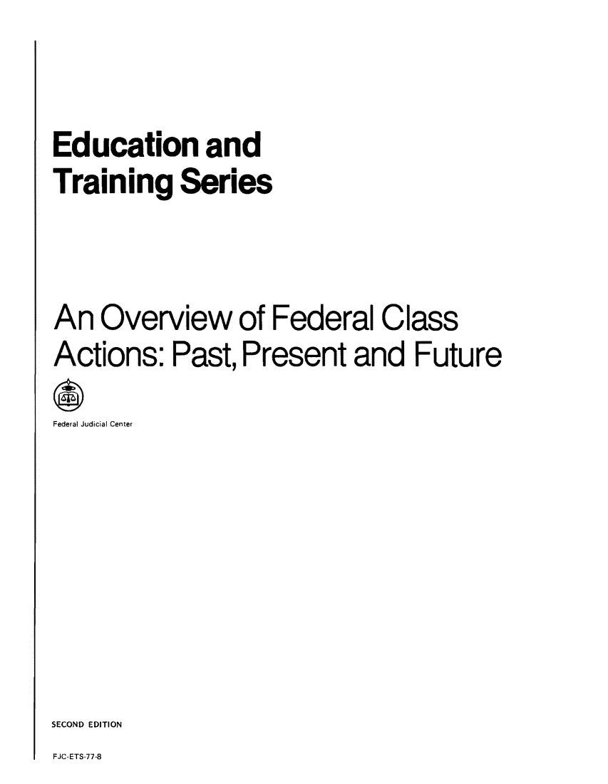 handle is hein.congcourts/oveclaap0001 and id is 1 raw text is: Education and
Training Series
An Overview of Federal Class
Actions: Past, Present and Future
Federal Judicial Center
SECOND EDITION

FJC-ETS-77-8


