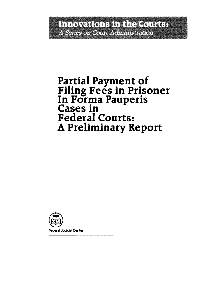 handle is hein.congcourts/papafilfe0001 and id is 1 raw text is: Partial Payment of
Filing Fees in Prisoner
In Forma Pauperis
Cases in
Federal Courts:
A Preliminary Report
Federal Judicial Center


