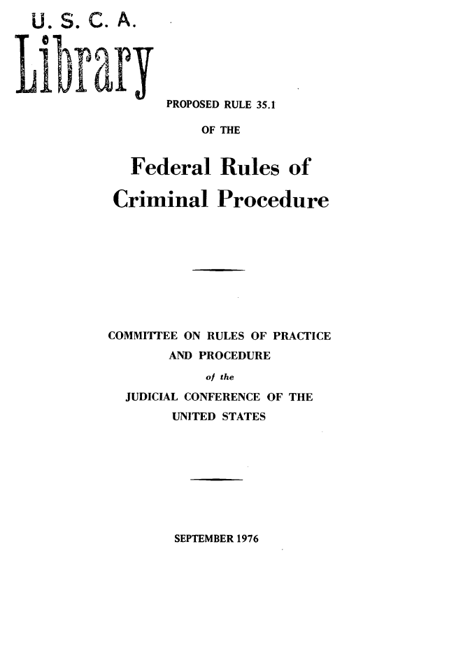 handle is hein.congcourts/prpcrm0001 and id is 1 raw text is: .S.C. A.
bAr

PROPOSED RULE 35.1

OF THE
Federal Rules of
Criminal Procedure
COMMITTEE ON RULES OF PRACTICE
AND PROCEDURE
of the
JUDICIAL CONFERENCE OF THE

UNITED STATES

SEPTEMBER 1976


